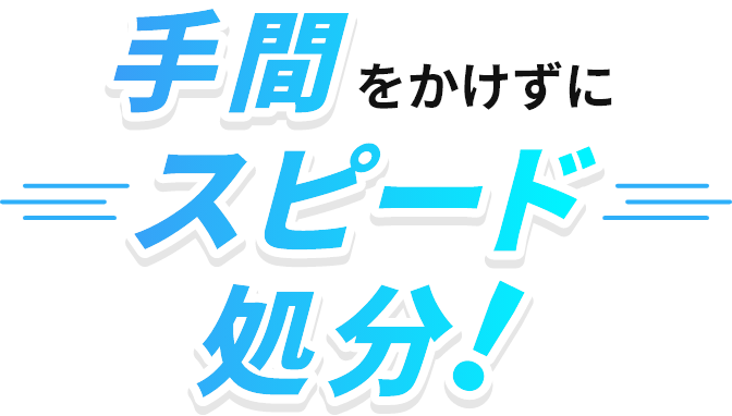 手間をかけずにスピード処分！