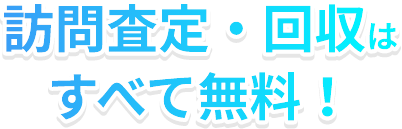 訪問査定・回収はすべて無料！