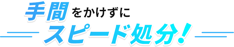 手間をかけずにスピード処分！