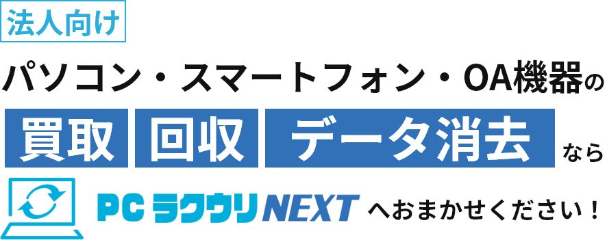 法人向けパソコン・スマートフォン・OA機器の買取・回収・データ消去ならPCラクウリNEXTへおまかせください！