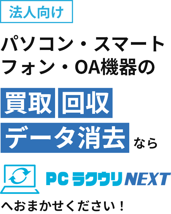 法人向けパソコン・スマートフォン・OA機器の買取・回収・データ消去ならPCラクウリNEXTへおまかせください！